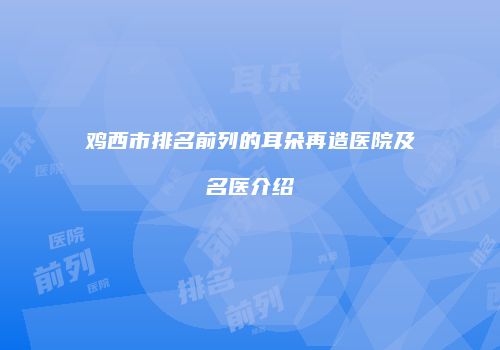 鸡西市排名前列的耳朵再造医院及名医介绍