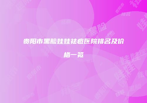 贵阳市黑脸娃娃祛痘医院排名及价格一览