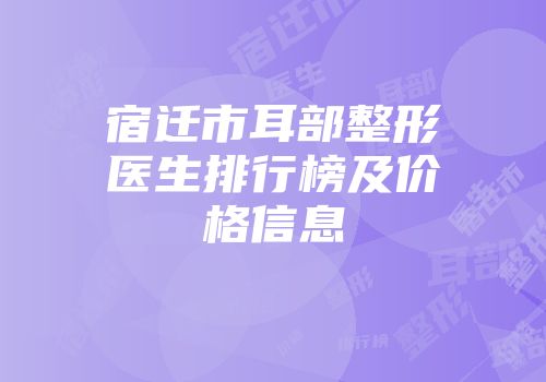 宿迁市耳部整形医生排行榜及价格信息