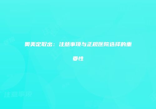 奥美定取出：注意事项与正规医院选择的重要性