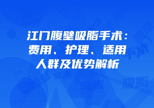 江门腹壁吸脂手术：费用、护理、适用人群及优势解析