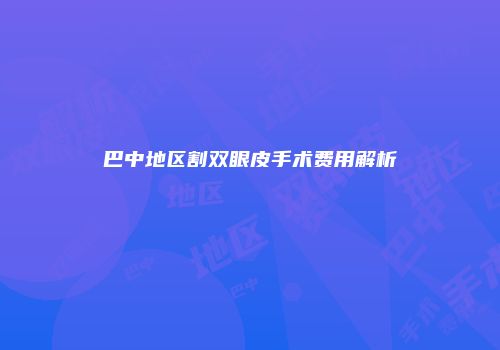 巴中地区割双眼皮手术费用解析