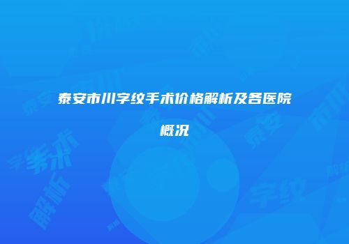 泰安市川字纹手术价格解析及各医院概况