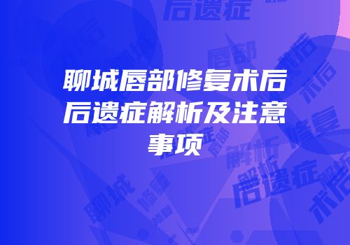 聊城唇部修复术后后遗症解析及注意事项