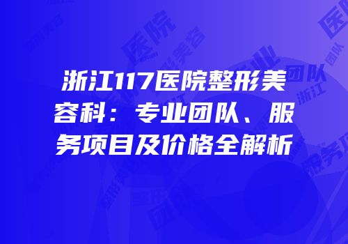 浙江117医院整形美容科：专业团队、服务项目及价格全解析