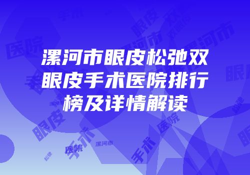 漯河市眼皮松弛双眼皮手术医院排行榜及详情解读