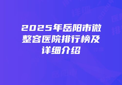 2025年岳阳市微整容医院排行榜及详细介绍