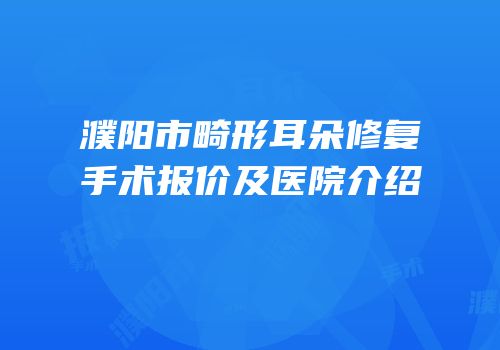 濮阳市畸形耳朵修复手术报价及医院介绍