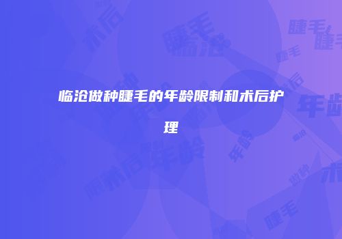临沧做种睫毛的年龄限制和术后护理