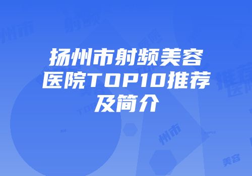 扬州市射频美容医院TOP10推荐及简介