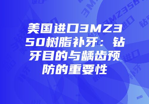 美国进口3MZ350树脂补牙：钻牙目的与龋齿预防的重要性