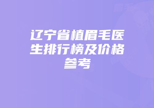 辽宁省植眉毛医生排行榜及价格参考