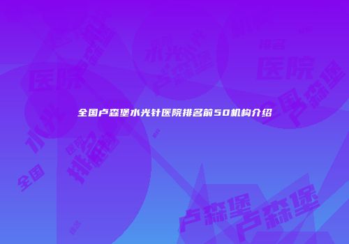 全国卢森堡水光针医院排名前50机构介绍