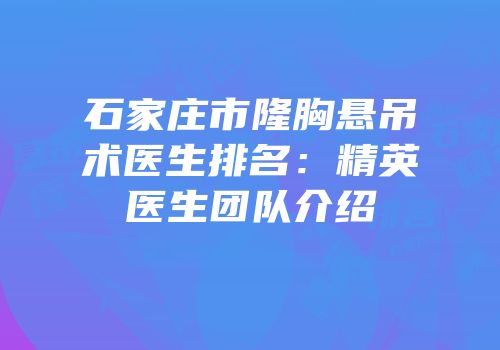 石家庄市隆胸悬吊术医生排名：精英医生团队介绍
