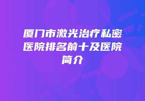 厦门市激光治疗私密医院排名前十及医院简介
