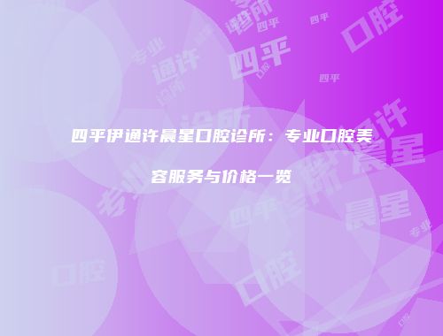 四平伊通许晨星口腔诊所：专业口腔美容服务与价格一览