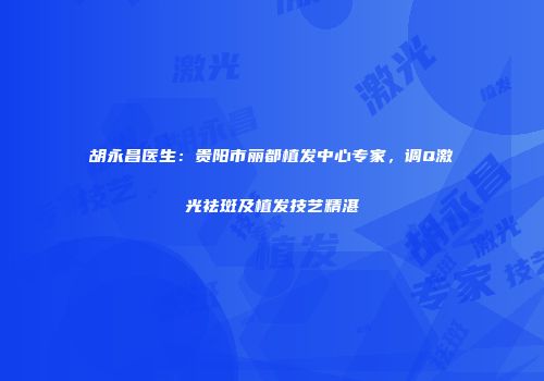 胡永昌医生：贵阳市丽都植发中心专家，调Q激光祛斑及植发技艺精湛
