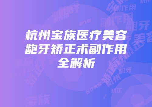 杭州宝族医疗美容龅牙矫正术副作用全解析