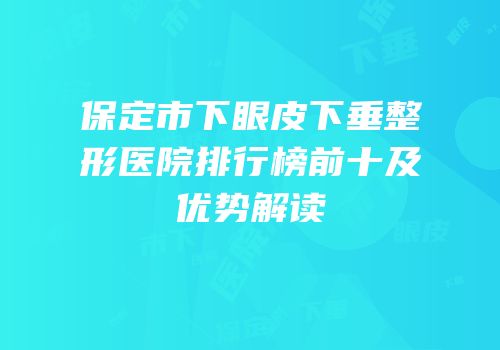 保定市下眼皮下垂整形医院排行榜前十及优势解读