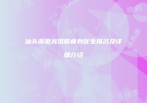 汕头市激光溶脂瘦身医生排名及详细介绍