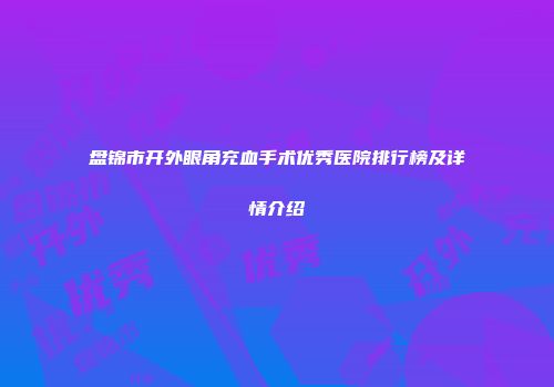 盘锦市开外眼角充血手术优秀医院排行榜及详情介绍