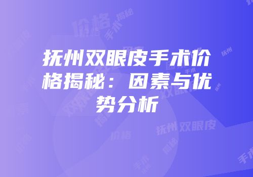 抚州双眼皮手术价格揭秘：因素与优势分析