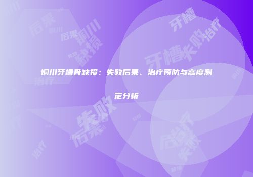 铜川牙槽骨缺损：失败后果、治疗预防与高度测定分析