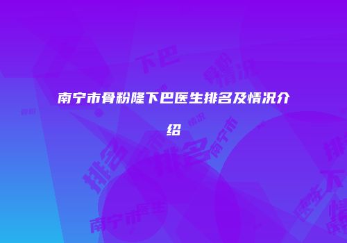 南宁市骨粉隆下巴医生排名及情况介绍