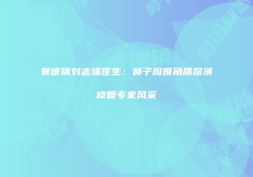 景德镇刘志强医生：鼻子周围角质层薄修复专家风采