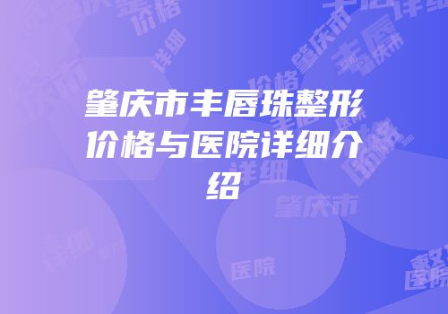 肇庆市丰唇珠整形价格与医院详细介绍