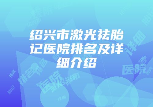 绍兴市激光祛胎记医院排名及详细介绍