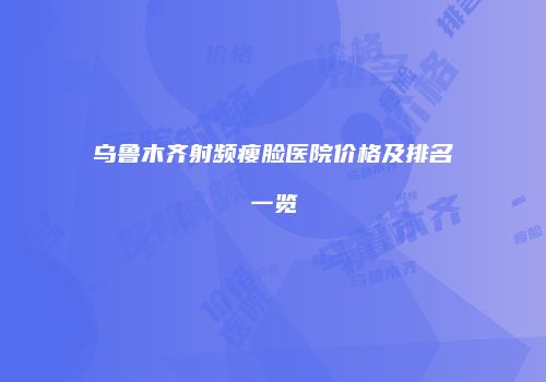 乌鲁木齐射频瘦脸医院价格及排名一览
