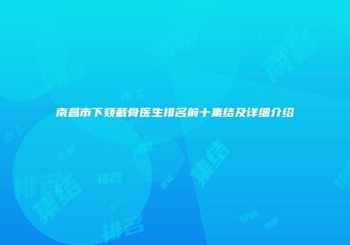 南昌市下颏截骨医生排名前十集结及详细介绍