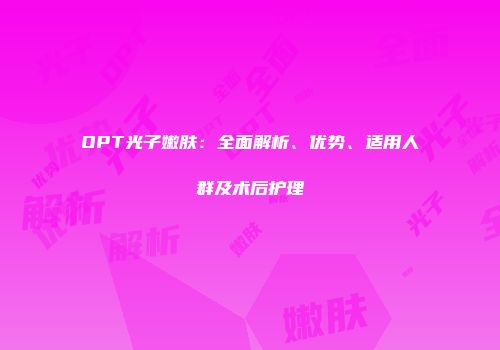 OPT光子嫩肤：全面解析、优势、适用人群及术后护理