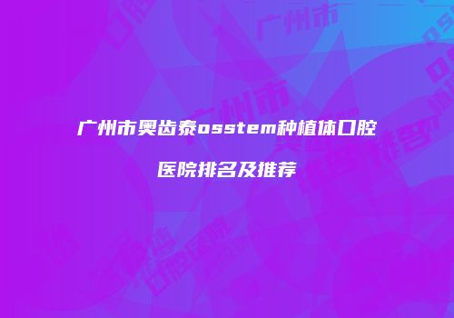 广州市奥齿泰osstem种植体口腔医院排名及推荐
