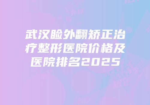 武汉睑外翻矫正治疗整形医院价格及医院排名2025