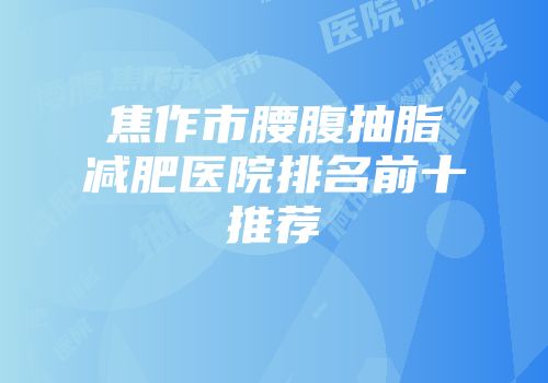 焦作市腰腹抽脂减肥医院排名前十推荐
