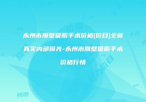 永州市腹壁吸脂手术价格(价目)全新真实内部曝光-永州市腹壁吸脂手术价格行情