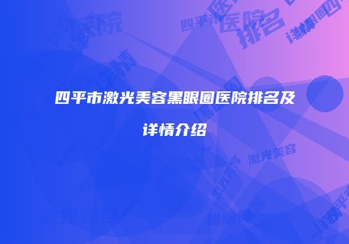 四平市激光美容黑眼圈医院排名及详情介绍