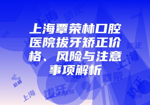 上海覃荣林口腔医院拔牙矫正价格、风险与注意事项解析