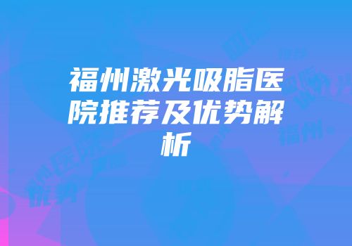 福州激光吸脂医院推荐及优势解析