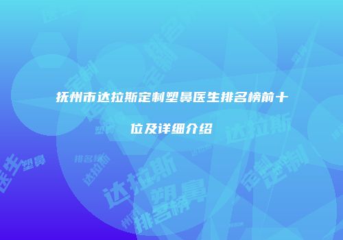 抚州市达拉斯定制塑鼻医生排名榜前十位及详细介绍
