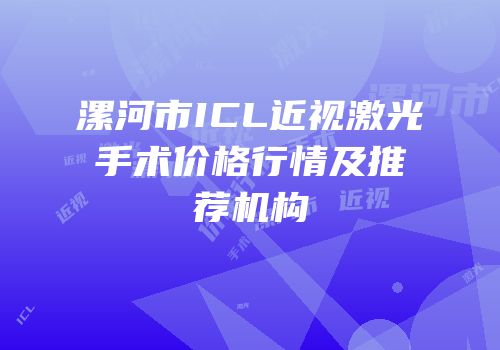 漯河市ICL近视激光手术价格行情及推荐机构