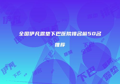 全国伊凡露垫下巴医院排名前50名推荐