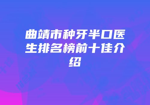 曲靖市种牙半口医生排名榜前十佳介绍