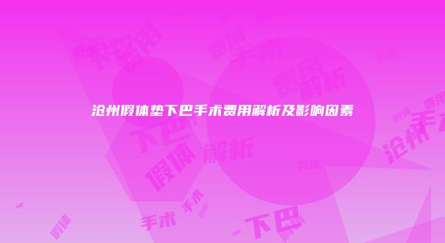 沧州假体垫下巴手术费用解析及影响因素