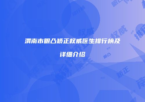 渭南市眼凸矫正权威医生排行榜及详细介绍