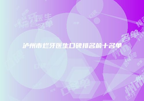 泸州市烂牙医生口碑排名前十名单