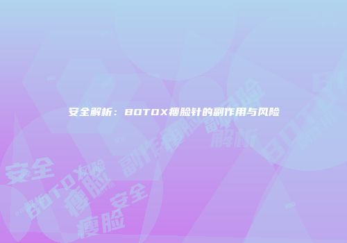 安全解析：BOTOX瘦脸针的副作用与风险