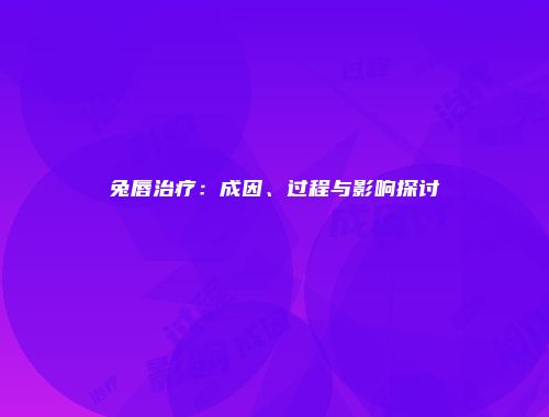 兔唇治疗：成因、过程与影响探讨